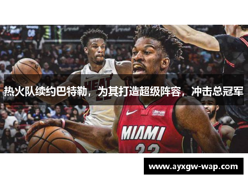 热火队续约巴特勒，为其打造超级阵容，冲击总冠军