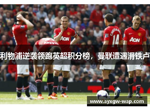 利物浦逆袭领跑英超积分榜，曼联遭遇滑铁卢