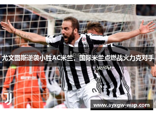 尤文图斯逆袭小胜AC米兰，国际米兰点燃战火力克对手