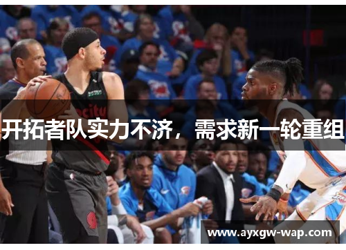 开拓者队实力不济，需求新一轮重组
