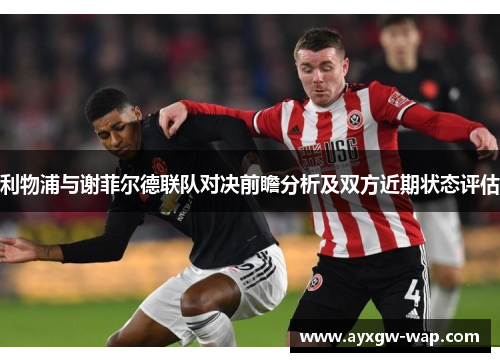 利物浦与谢菲尔德联队对决前瞻分析及双方近期状态评估