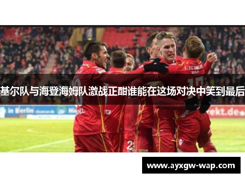 基尔队与海登海姆队激战正酣谁能在这场对决中笑到最后