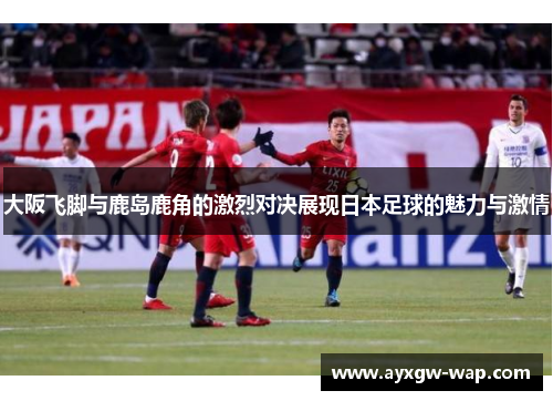 大阪飞脚与鹿岛鹿角的激烈对决展现日本足球的魅力与激情