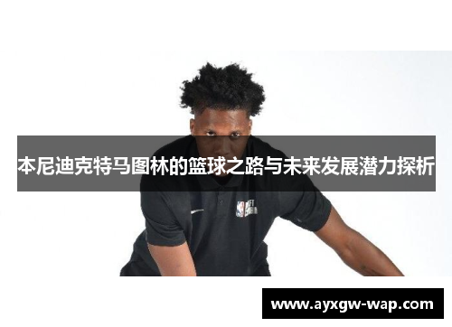 本尼迪克特马图林的篮球之路与未来发展潜力探析