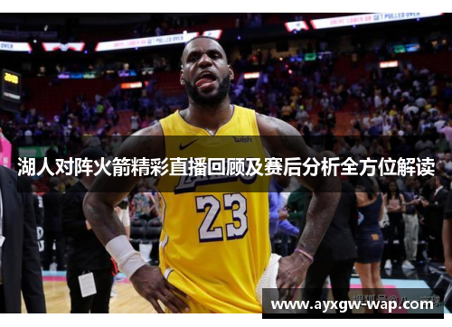 湖人对阵火箭精彩直播回顾及赛后分析全方位解读